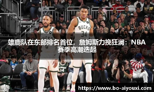 雄鹿队在东部排名首位，詹姆斯力挽狂澜：NBA赛季高潮迭起