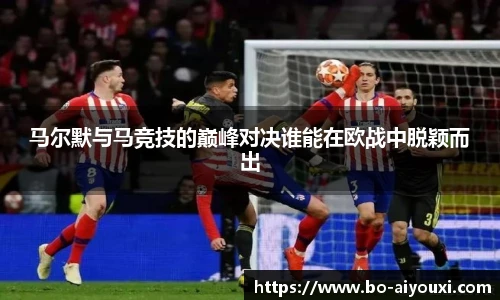 马尔默与马竞技的巅峰对决谁能在欧战中脱颖而出