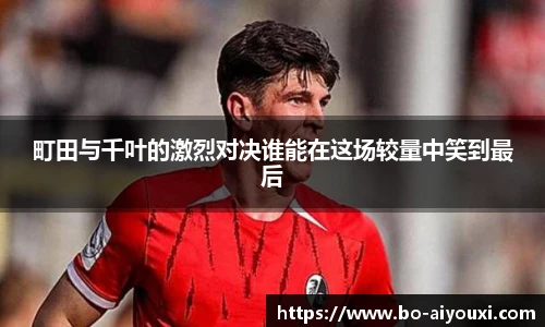 町田与千叶的激烈对决谁能在这场较量中笑到最后
