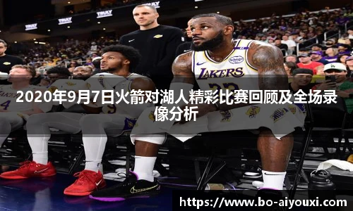 2020年9月7日火箭对湖人精彩比赛回顾及全场录像分析