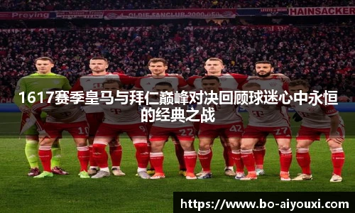 1617赛季皇马与拜仁巅峰对决回顾球迷心中永恒的经典之战