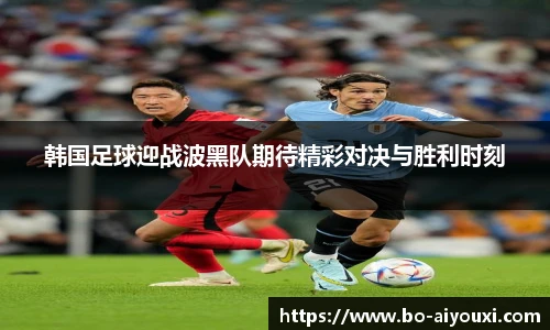 韩国足球迎战波黑队期待精彩对决与胜利时刻