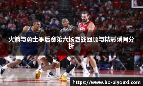火箭与勇士季后赛第六场激战回顾与精彩瞬间分析